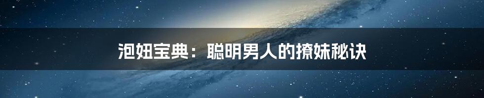 泡妞宝典:聪明男人的撩妹秘诀