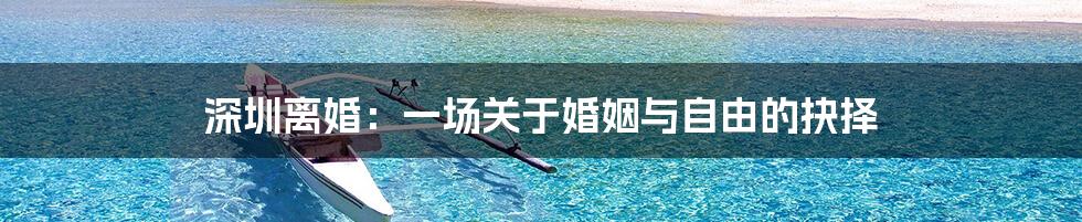 深圳离婚:一场关于婚姻与自由的抉择
