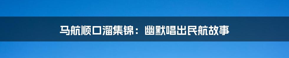 马航顺口溜集锦:幽默唱出民航故事