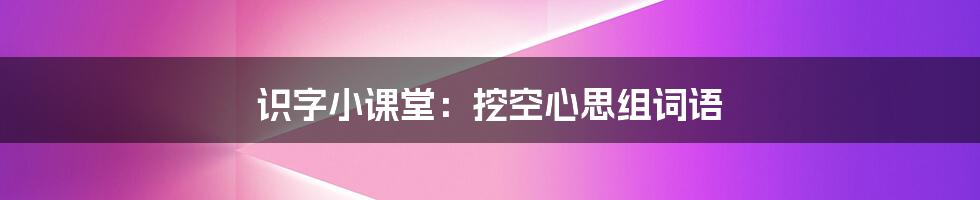 识字小课堂:挖空心思组词语