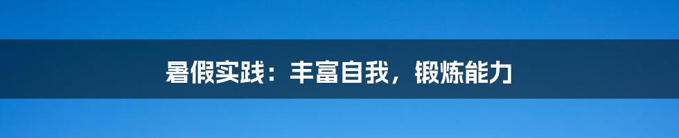 暑假实践:丰富自我,锻炼能力