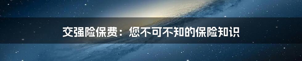 交强险保费:您不可不知的保险知识