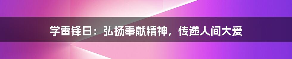 学雷锋日:弘扬奉献精神,传递人间大爱