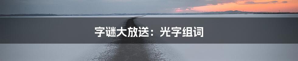 字谜大放送:光字组词