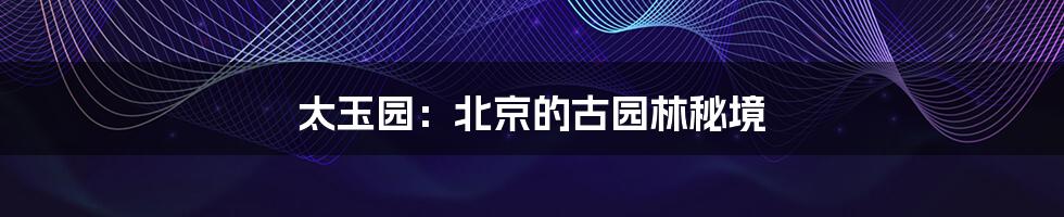 太玉园:北京的古园林秘境