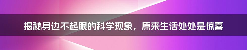 揭秘身边不起眼的科学现象,原来生活处处是惊喜