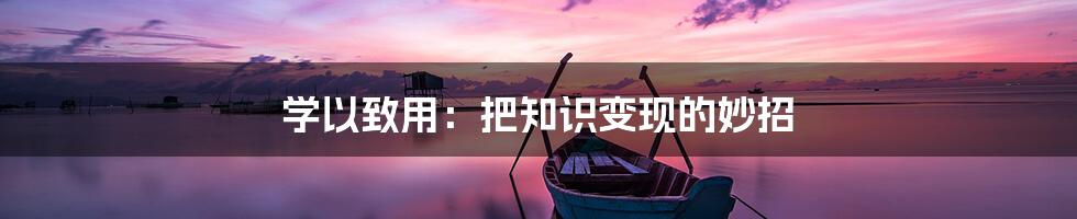 学以致用:把知识变现的妙招