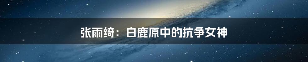 张雨绮:白鹿原中的抗争女神