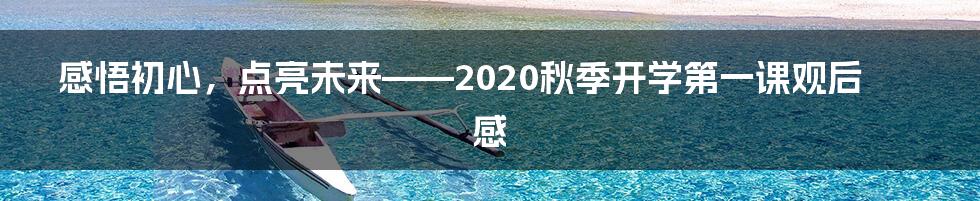 感悟初心,点亮未来——2020秋季开学第一课观后感