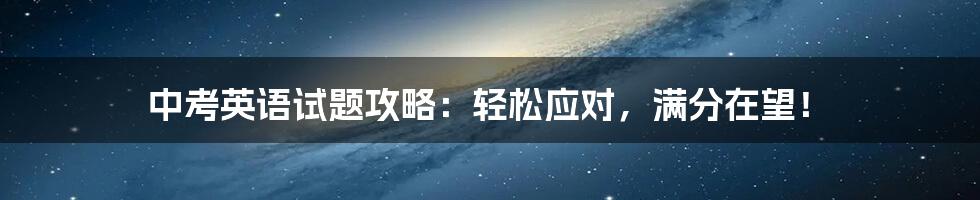 中考英语试题攻略：轻松应对，满分在望！