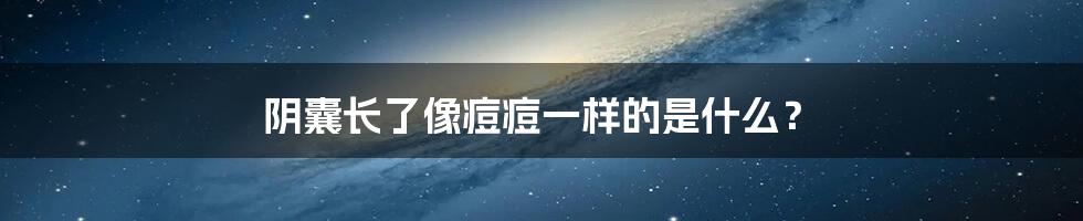 阴囊长了像痘痘一样的是什么?