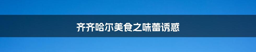 齐齐哈尔美食之味蕾诱惑