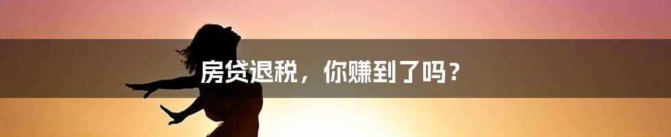 房贷退税,你赚到了吗?