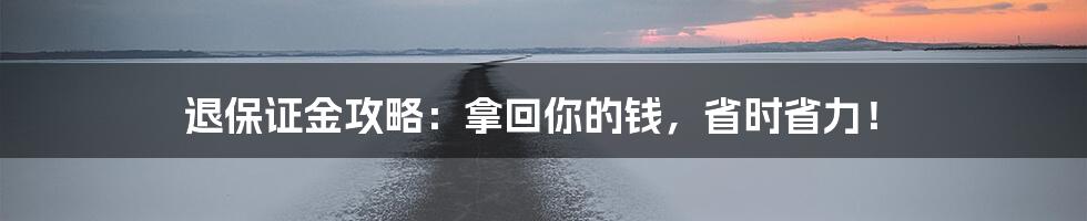 退保证金攻略:拿回你的钱,省时省力!