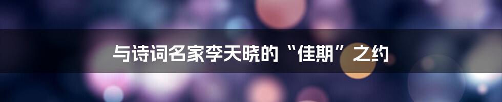 与诗词名家李天晓的“佳期”之约