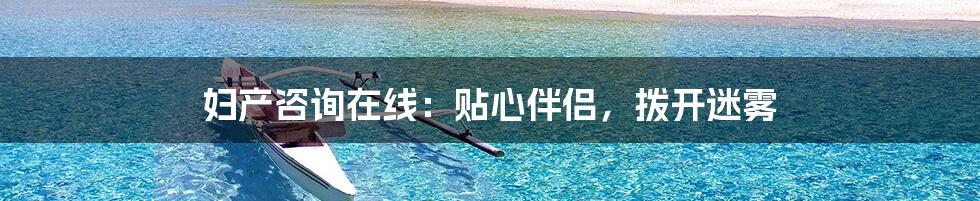 妇产咨询在线:贴心伴侣,拨开迷雾