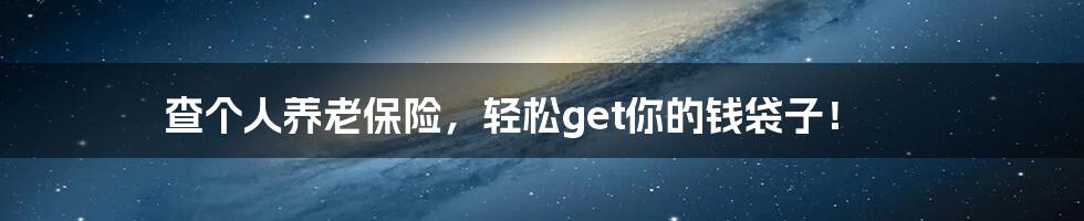 查个人养老保险,轻松get你的钱袋子!