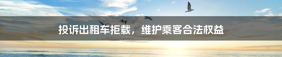 投诉出租车拒载,维护乘客合法权益