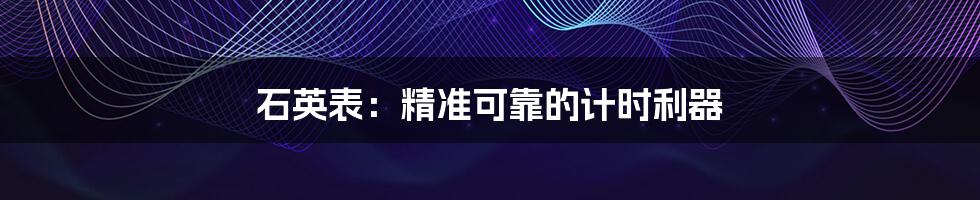 石英表：精准可靠的计时利器