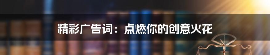 精彩广告词:点燃你的创意火花