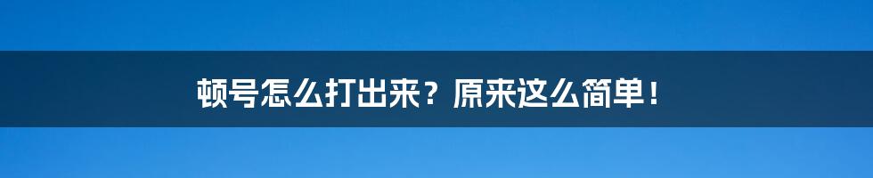 顿号怎么打出来?原来这么简单!