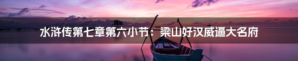 水浒传第七章第六小节:梁山好汉威逼大名府
