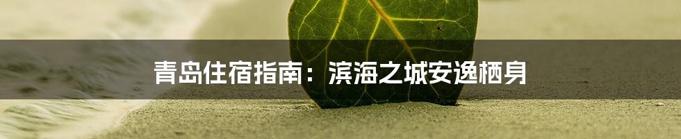 青岛住宿指南:滨海之城安逸栖身