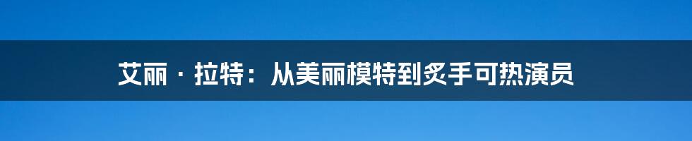 艾丽·拉特:从美丽模特到炙手可热演员