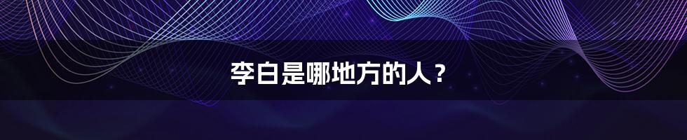 李白是哪地方的人?