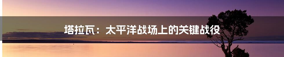 塔拉瓦：太平洋战场上的关键战役