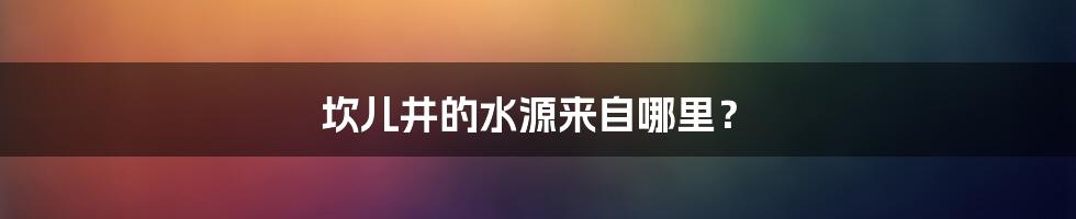 坎儿井的水源来自哪里?