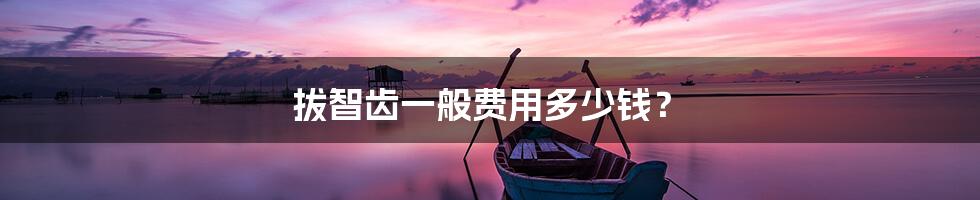 拔智齿一般费用多少钱?