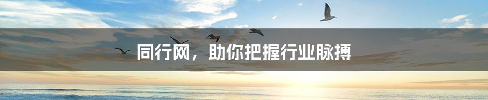 同行网,助你把握行业脉搏