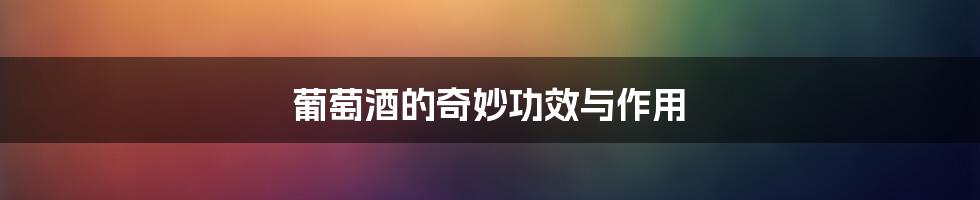 葡萄酒的奇妙功效与作用