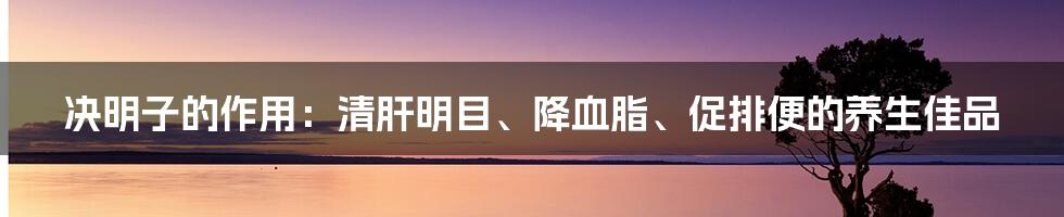 决明子的作用：清肝明目、降血脂、促排便的养生佳品