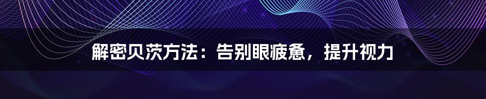 解密贝茨方法:告别眼疲惫,提升视力