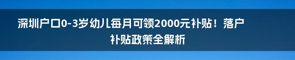 深圳户口0-3岁幼儿每月可领2000元补贴!落户补贴政策全解析