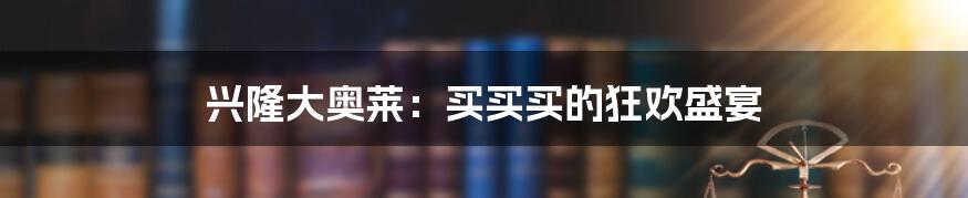 兴隆大奥莱:买买买的狂欢盛宴