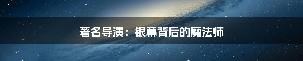 著名导演:银幕背后的魔法师