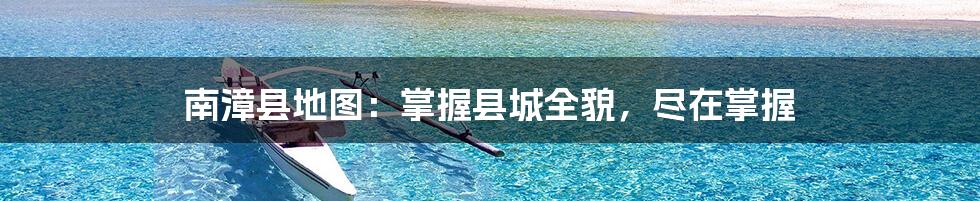 南漳县地图:掌握县城全貌,尽在掌握