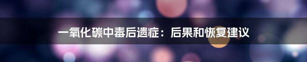 一氧化碳中毒后遗症:后果和恢复建议