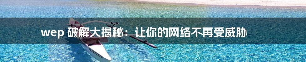 wep 破解大揭秘:让你的网络不再受威胁
