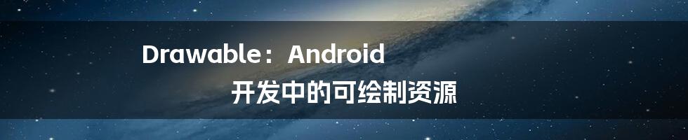 Drawable:Android 开发中的可绘制资源