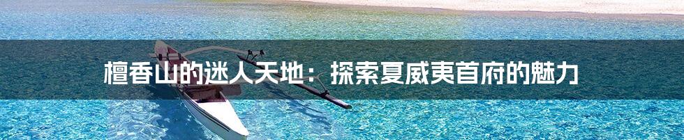 檀香山的迷人天地:探索夏威夷首府的魅力