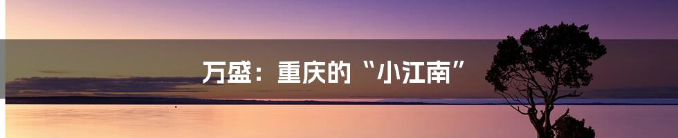 万盛:重庆的“小江南”