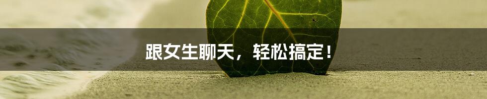 跟女生聊天,轻松搞定!
