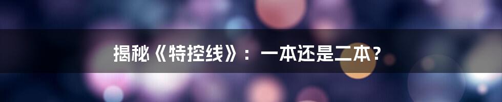 揭秘《特控线》:一本还是二本?