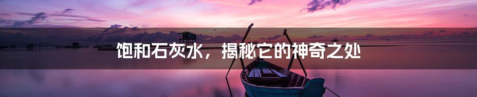 饱和石灰水,揭秘它的神奇之处