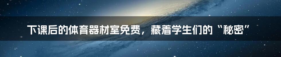 下课后的体育器材室免费,藏着学生们的“秘密”