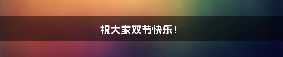 祝大家双节快乐!